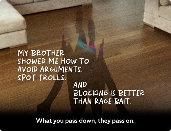 My brother showed me how to avoid arguments, spot trolls and that blocking is better than rage bait.